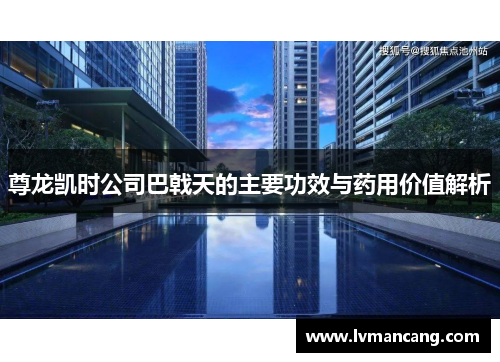 尊龙凯时公司巴戟天的主要功效与药用价值解析