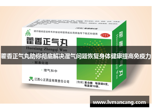 藿香正气丸助你彻底解决湿气问题恢复身体健康提高免疫力 藿香正气丸助你彻底解决湿气问题恢复身体健康提高免疫力