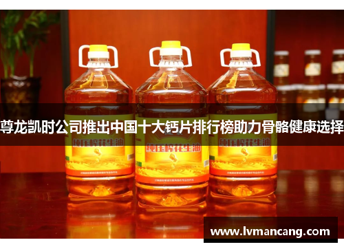 尊龙凯时公司推出中国十大钙片排行榜助力骨骼健康选择