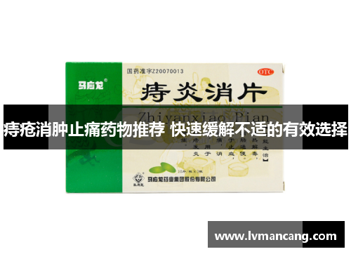 痔疮消肿止痛药物推荐 快速缓解不适的有效选择 痔疮消肿止痛药物推荐 快速缓解不适的有效选择
