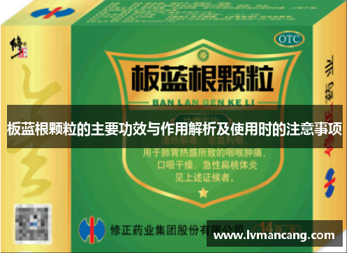 板蓝根颗粒的主要功效与作用解析及使用时的注意事项 板蓝根颗粒的主要功效与作用解析及使用时的注意事项