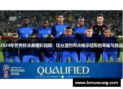 2024年世界杯决赛精彩回顾:比分激烈对决揭示冠军的荣耀与挑战 2024年世界杯决赛精彩回顾:比分激烈对决揭示冠军的荣耀与挑战